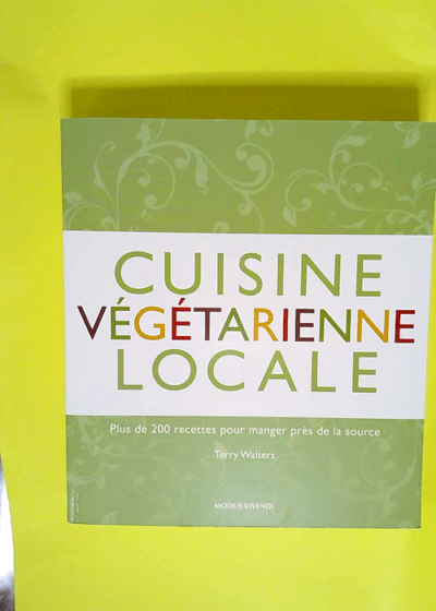 Cuisine végétarienne locale 200 Recettes Pour Manger Près De La Source - Terry Walters