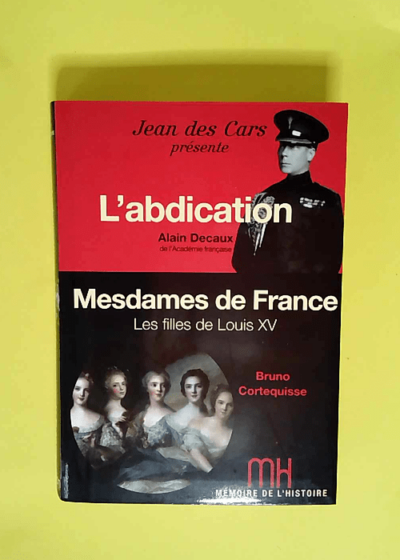 Mémoire de l histoire - Decaux l abdication - Mesdames de France Cortequisse - Jean des Cars  - Decaux Alain