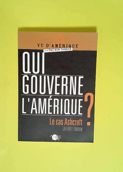 Qui gouverne l Amérique ? Le cas Ashcroft  - Jeffrey Toobin