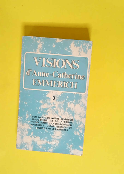 Visions d'anne-catherine emmerich - tome 3 - sur la vie de notre-seigneur jesus-christ et de la tres sainte vierge -