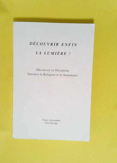 DECOUVRIR ENFIN LA LUMIERE / Découvrir la Déception derrière la Religion & le Surnaturel  - Tracy Alexander