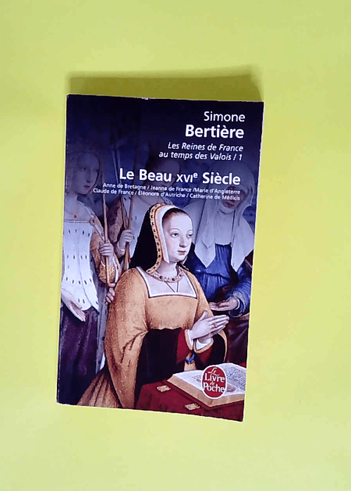 Les Reines de France au temps des Valois tome 1 Le beau XVIe siècle – Simone Bertière