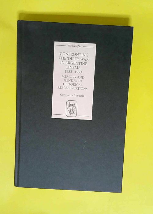 Confronting the Dirty War in Argentine Cinema 1983-1993 Memory and Gender in Historical Representations – Constanza Burucúa