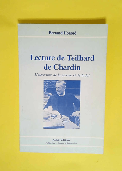 Lecture de Teilhard de Chardin L ouverture de la pensée et de la foi - Bernard Honoré