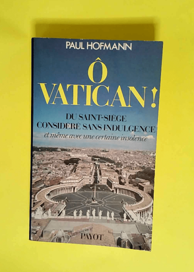 O Vatican! du Saint-Siège considéré sans indulgence (et même avec une certaine insolence) - Hofmann Paul