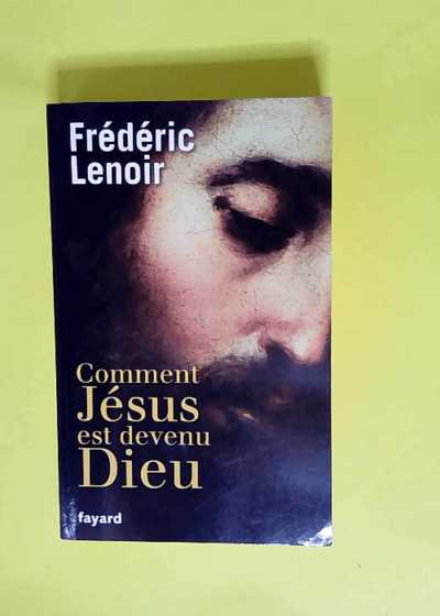 Comment jésus est devenu dieu  - Frédéric Lenoir