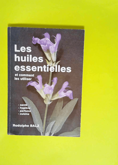 Les huiles essentielles et comment les utiliser...  - Rodolphe Balz