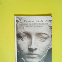 Camille Claudel Le génie est comme un miroir...