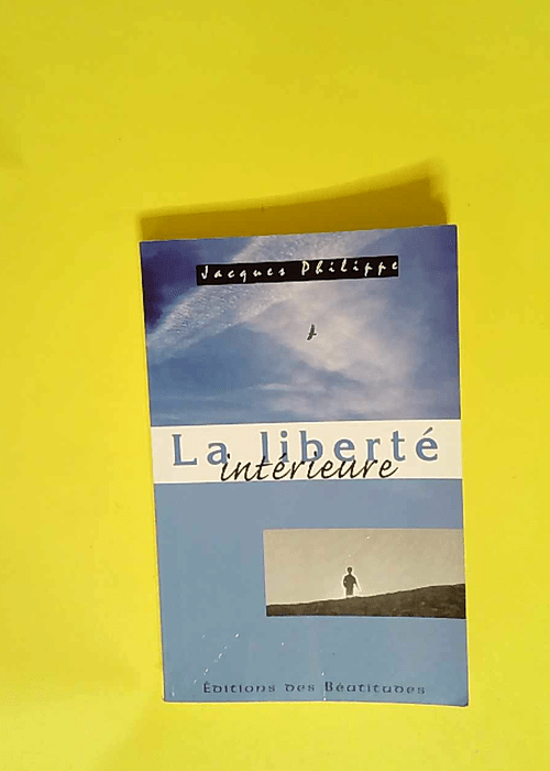 La liberté intérieure La force de la foi de l espérance et de l amour – Jacques Philippe