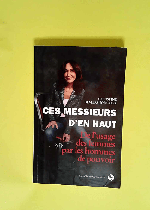 Ces messieurs d en haut De l usage des femmes par les hommes de pouvoir  – Christine Deviers-Joncour