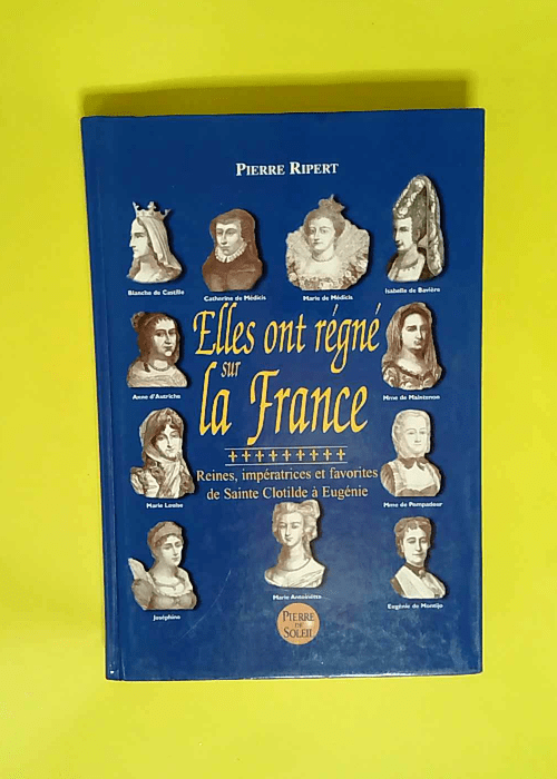 Elles ont régné sur la France Reines impératrices et favorites de Sainte Clotilde à Eugénie – Pierre Ripert