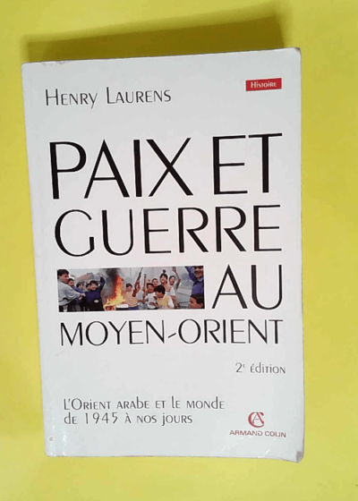 Paix et Guerre au Moyen-Orient L Orient arabe et le monde de 1945 à nos jours - Henry Laurens