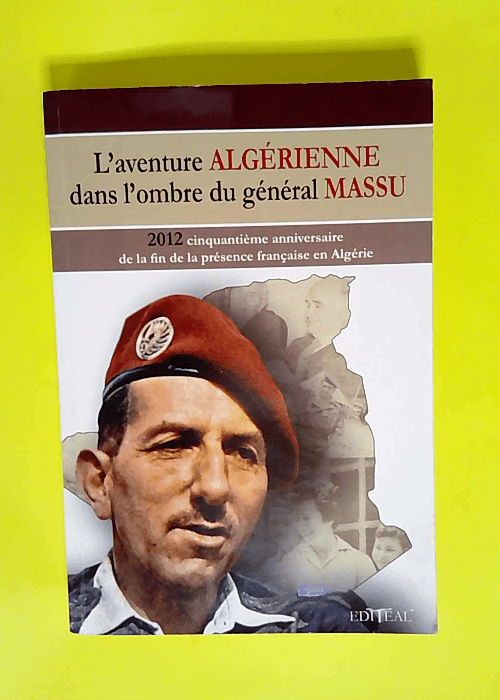 L aventure algérienne dans l ombre du général Massu. 2012 Cinquantième anniversaire de la fin de la présence française en Algérie. – Marc Desaphy