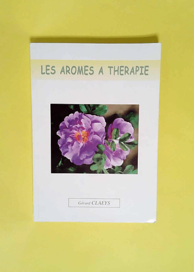 Les aromes à thérapie - huiles essentiels hygiène bien-être - gérard Clayes