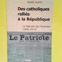 Des catholiques ralliés à la République Le patriote des Pyrénées 1890-1914 – Pierre Tauzia