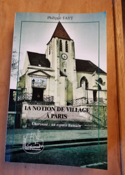 La Notion De Village À Paris : Charonne : Un Espace Humain - Fayt Thierry