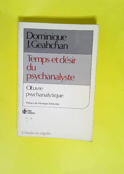 Temps et désir du psychanalyste  - preface de Monique Schneider Dominique Geahchan