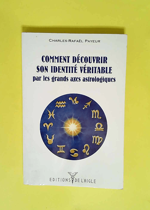 Comment découvrir son identité véritable par les grands axes astrologiques  – Charles-Rafaël Payeur