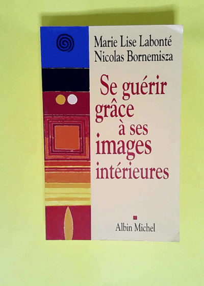 Se guérir grâce à ses images intérieures  - Marie Lise Labonté