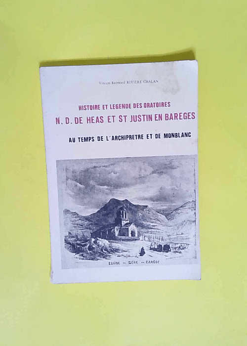 Histoire et légende des oratoires N.-D. de Héas et St-Justin en Barèges Au temps de l archiprêtré et de Monblanc – Vincent Raymond Rivière-Chalan