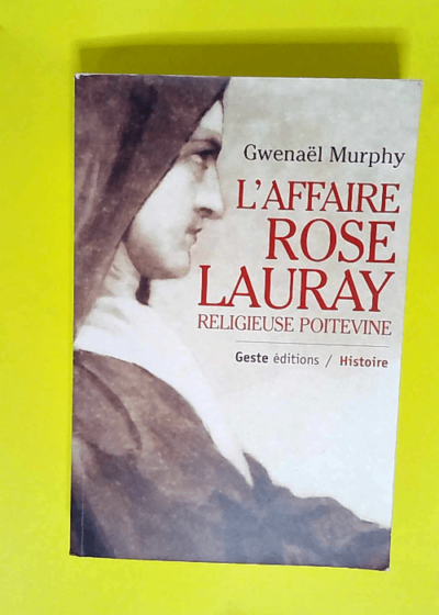 L affaire Rose Lauray religieuse poitevine (1752-1835) Féminité religion et Révolution dans le Poitou - Gwenaël Murphy