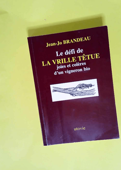 Le défi de LA VRILLE TÊTUE Joies et colères d un vigneron bio  - Jean-Jo Brandeau