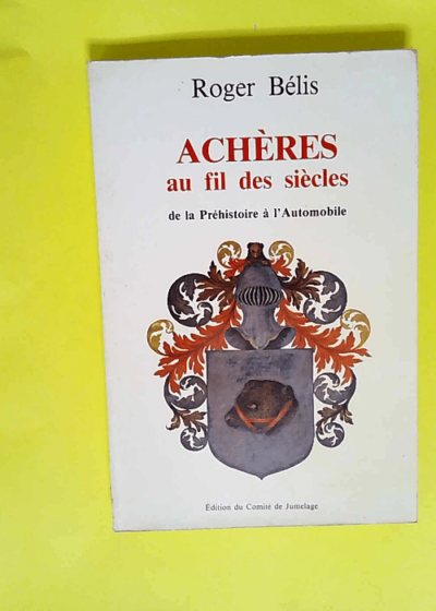 Achères au fil des siècles De la préhistoire à l automobile - Roger Bélis