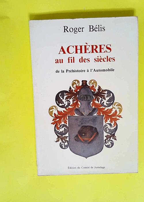 Achères au fil des siècles De la préhistoire à l automobile – Roger Bélis