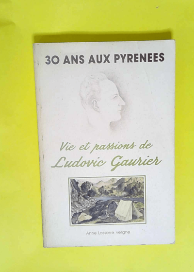 30 Ans Aux Pyrenees Vie Et Passions De Ludovic Gaurier  - Anne Lasserre Vergne