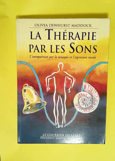 La thérapie par les sons L Autoguérison par la musique et l expression vocale - Olivea Dewhurst-Maddock