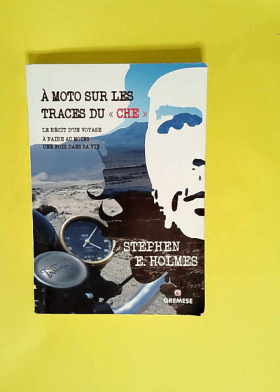 À moto sur les traces du « Che » Le récit d un voyage à faire au moins une fois dans sa vie. - Stephen E. Holmes