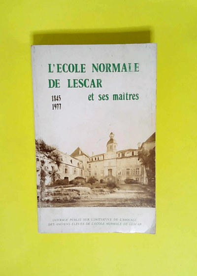 L École normale de Lescar et ses maîtres  - Amicale des anciens élèves de l École normale de Lescar