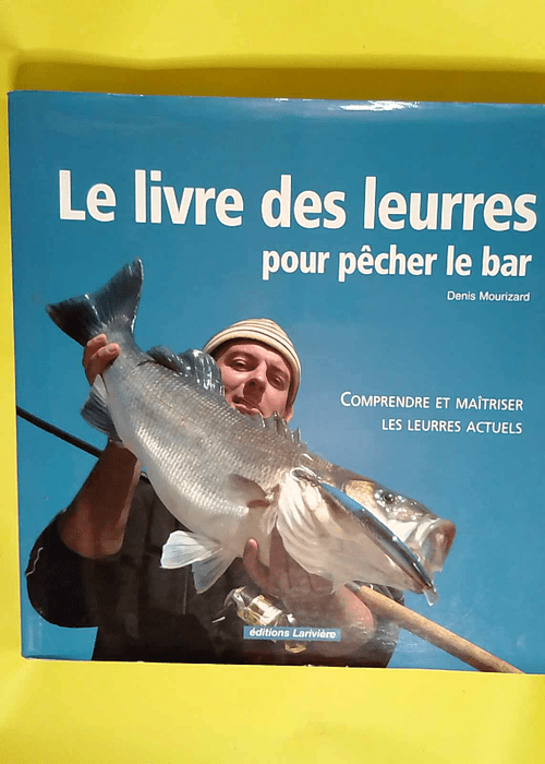 Le livre des leurres pour pêcher le bar Comprendre et maîtriser les leurres actuels – Denis Mourizard