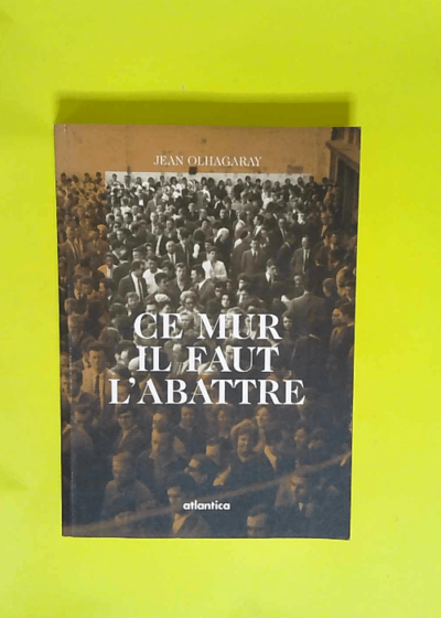 Ce mur il faut l abattre Prêtre ouvrier de la Mission de Paris - Jean Olhagaray