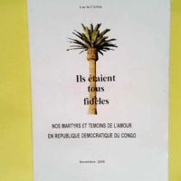 Ils étaient tous fidèles.
Nos martyrs et témoins de l amour
en République Démocratique du Congo – Luc de L Arbre