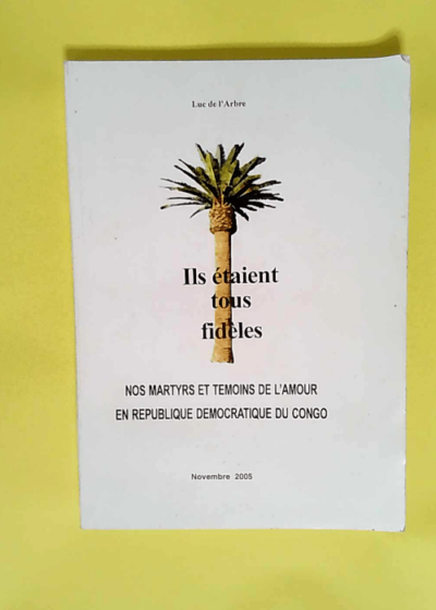 Ils étaient tous fidèles.
Nos martyrs et témoins de l amour
en République Démocratique du Congo - Luc de L Arbre