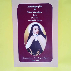 autobiographie de mère véronique de la passion – née sophie leeves – fondatrice du Carmel apostolique 1823 1906 –