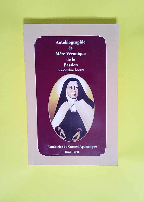 autobiographie de mère véronique de la passion – née sophie leeves – fondatrice du Carmel apostolique 1823 1906 –