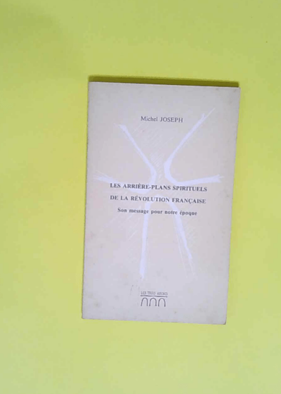 Les Arrière-plans spirituels de la Révolution française son message pour notre époque conférence faite à la Sorbonne à Paris janvier 1989 - Joseph Michel