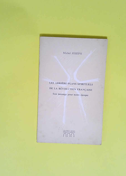 Les Arrière-plans spirituels de la Révolution française son message pour notre époque conférence faite à la Sorbonne à Paris janvier 1989 – Joseph Michel