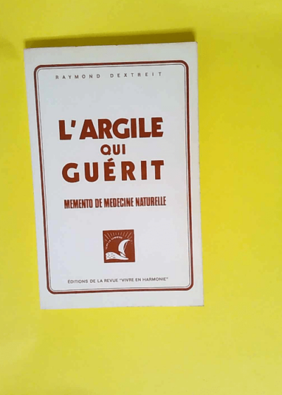 L argile qui guerit Memento de medecine naturelle - Raymond Dextreit