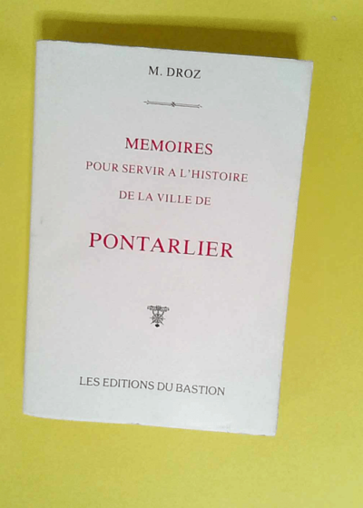 Memoires Pour Servir a l Histoire de la Ville de Pontarlier Contenant Des Recherches Sur Le Veritable Emplacement d Ariarica Et d Abiolica La ... Chez Les Sequanois l Origine de Pon - Francois Nicolas Eugene Droz