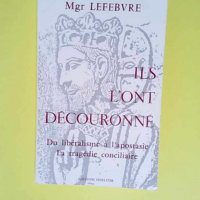 Ils l Ont Decouronne Du Libéralisme a l Apostasie : la Tragedie Conciliaire – Marcel Lefebvre