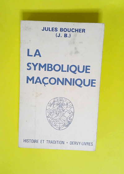 La symbolique maçonnique ou l art royal remis en lumière et restitué selon les règles de la symbolique ésotérique et traditionnelle  - Jules Boucher (J.-B.)