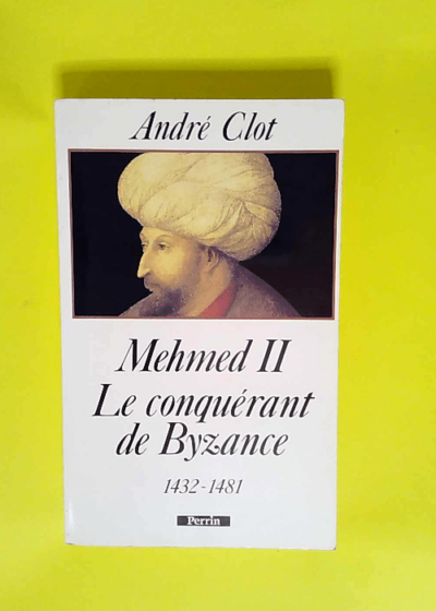 Mehmed II le conquérant de Byzance (1432-1481)  - André Clot