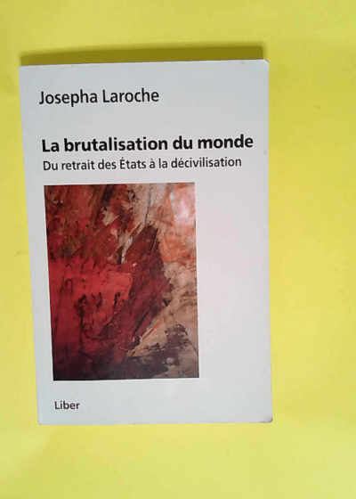 La brutalisation du monde Du retrait des Etats à la décivilisation - Josepha Laroche