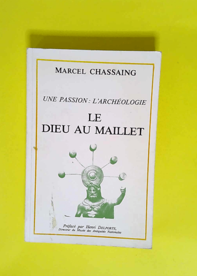 Le Dieu au maillet Une Passion L Archéologie - Marcel Chassaing