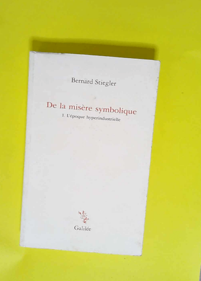 De la misère symbolique Tome 1. L époque hyperindustrielle - Bernard Stiegler