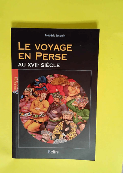 Le voyage en Perse au XVIIe siècle  - Frédéric Jacquin