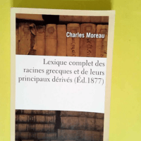 Lexique complet des racines grecques et de leurs principaux dérivés  – Charles Moreau